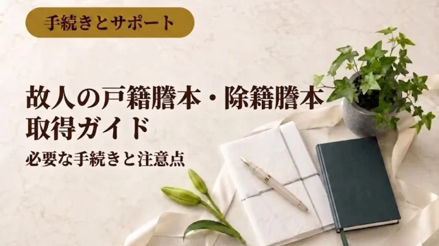 故人の戸籍謄本・除籍謄本取得ガイド：必要な手続きと注意点