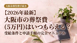 【2026年最新】大阪市の葬祭費（5万円）はいつもらえる？受給条件と申請手順の完全マニュアル